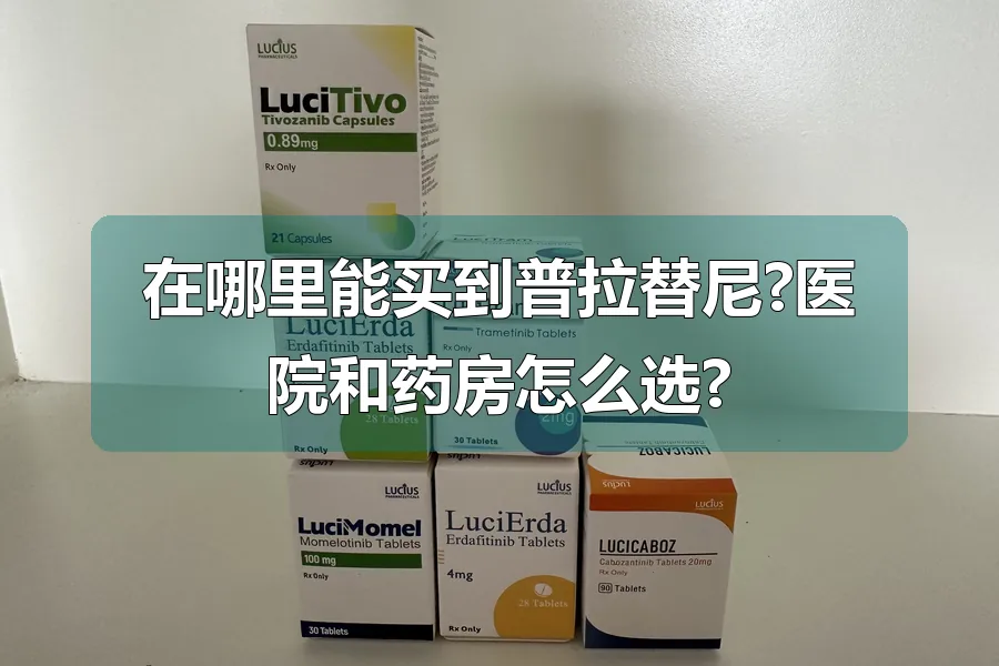 在哪里能买到普拉替尼?医院和药房怎么选?