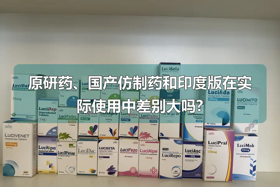 原研药、国产仿制药和印度版在实际使用中差别大吗?